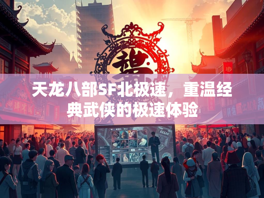 天龙八部SF北极速，重温经典武侠的极速体验