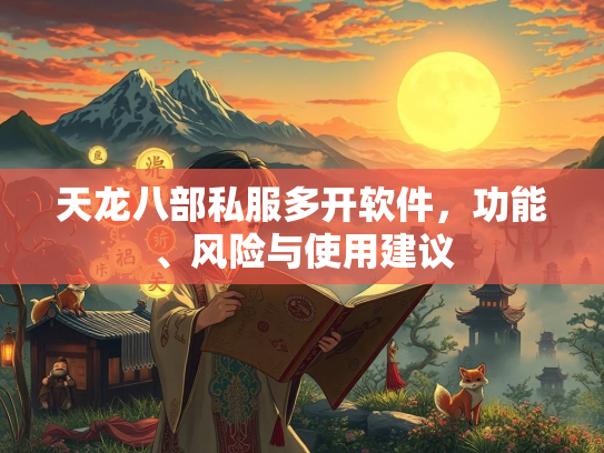 天龙八部私服多开软件，功能、风险与使用建议  第2张