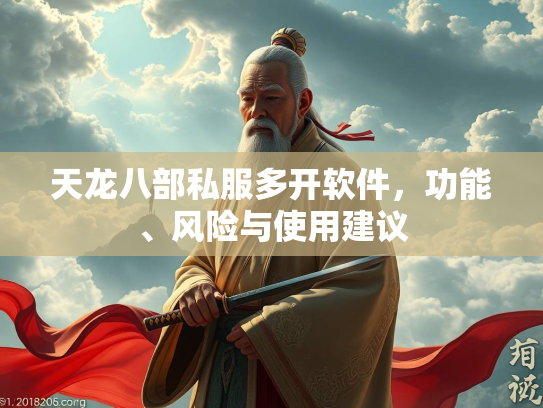 天龙八部私服多开软件，功能、风险与使用建议  第3张
