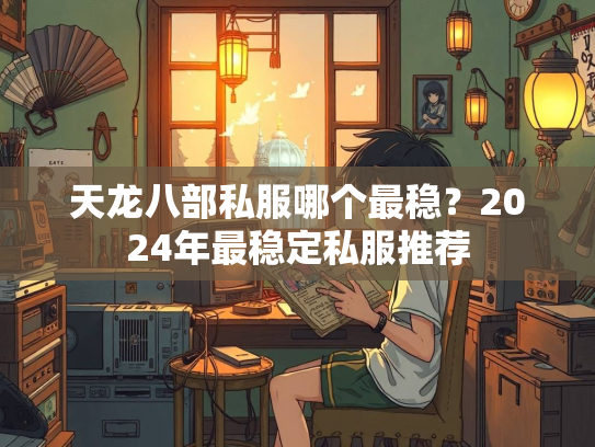 天龙八部私服哪个最稳？2024年最稳定私服推荐
