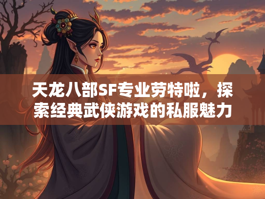 天龙八部SF专业劳特啦，探索经典武侠游戏的私服魅力