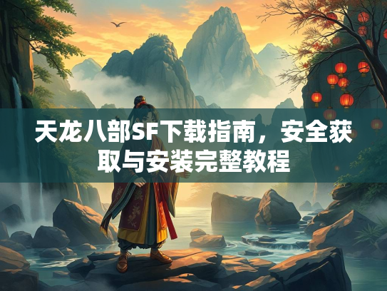 天龙八部SF下载指南，安全获取与安装完整教程  第2张