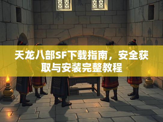 天龙八部SF下载指南，安全获取与安装完整教程