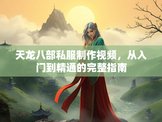 天龙八部私服制作视频，从入门到精通的完整指南  第2张