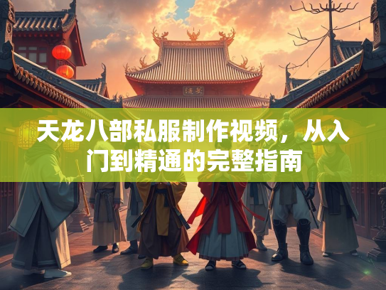 天龙八部私服制作视频，从入门到精通的完整指南