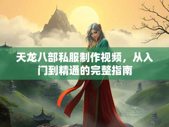 天龙八部私服制作视频，从入门到精通的完整指南