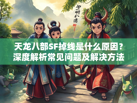 天龙八部SF掉线是什么原因？深度解析常见问题及解决方法  第3张
