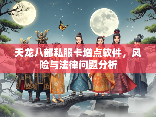 天龙八部私服卡增点软件，风险与法律问题分析  第3张