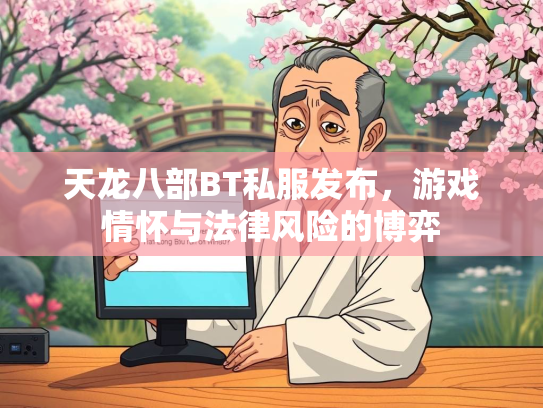 天龙八部BT私服发布，游戏情怀与法律风险的博弈