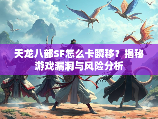 天龙八部SF怎么卡瞬移？揭秘游戏漏洞与风险分析