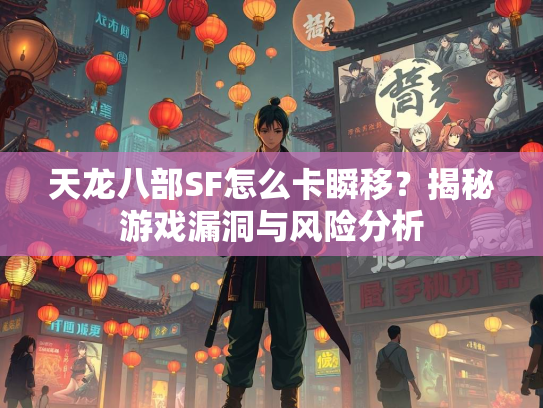 天龙八部SF怎么卡瞬移？揭秘游戏漏洞与风险分析