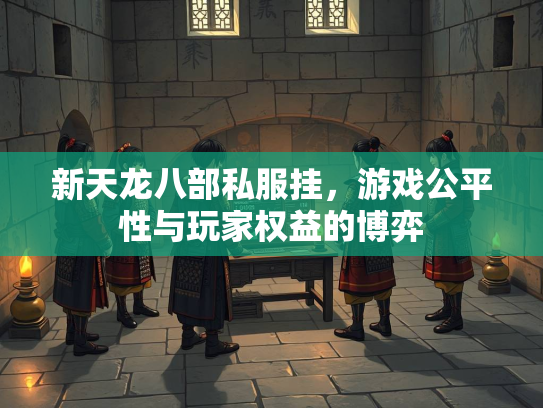 新天龙八部私服挂，游戏公平性与玩家权益的博弈