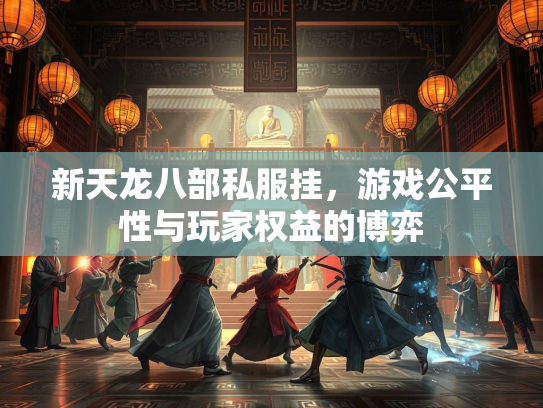 新天龙八部私服挂，游戏公平性与玩家权益的博弈