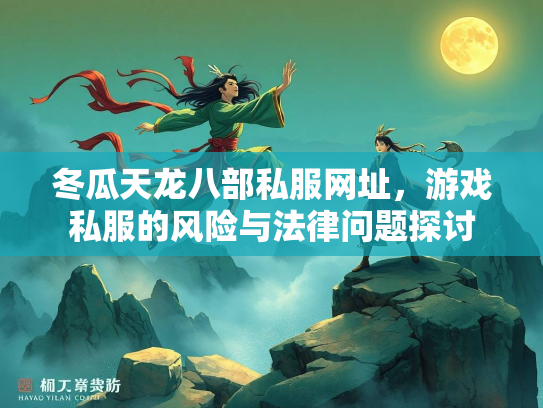 冬瓜天龙八部私服网址，游戏私服的风险与法律问题探讨