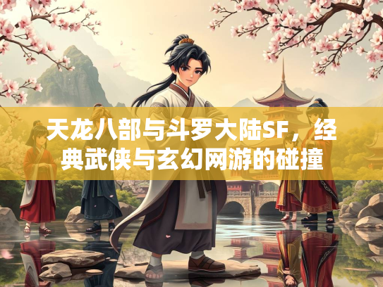 天龙八部与斗罗大陆SF，经典武侠与玄幻网游的碰撞