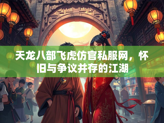 天龙八部飞虎仿官私服网，怀旧与争议并存的江湖