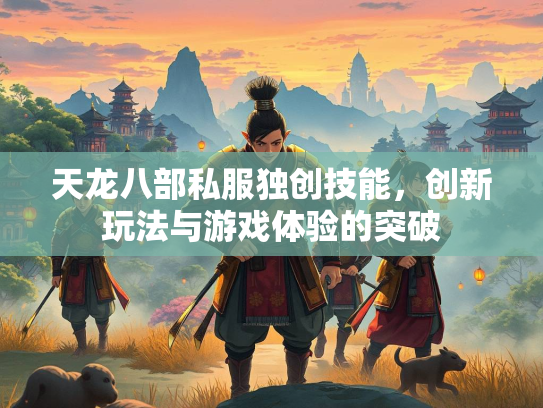 天龙八部私服独创技能，创新玩法与游戏体验的突破