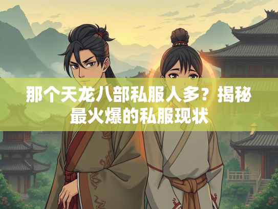 那个天龙八部私服人多？揭秘最火爆的私服现状