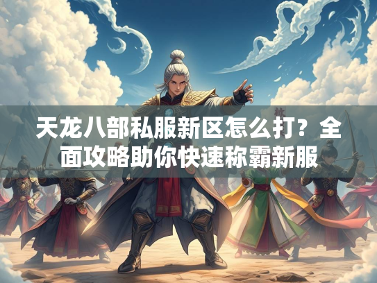 天龙八部私服新区怎么打？全面攻略助你快速称霸新服