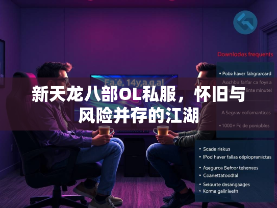 新天龙八部OL私服，怀旧与风险并存的江湖  第1张