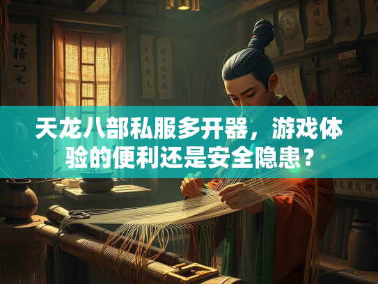 天龙八部私服多开器，游戏体验的便利还是安全隐患？  第2张