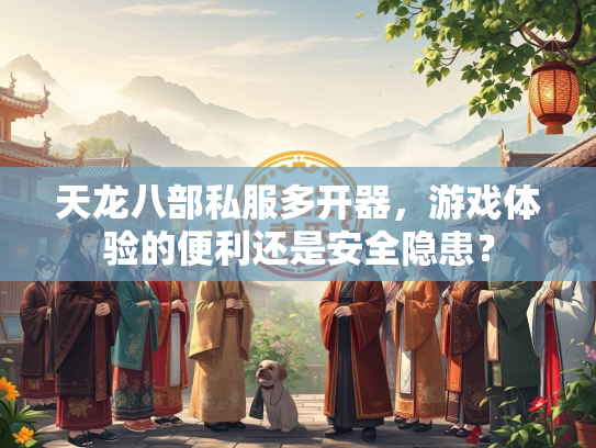 天龙八部私服多开器，游戏体验的便利还是安全隐患？