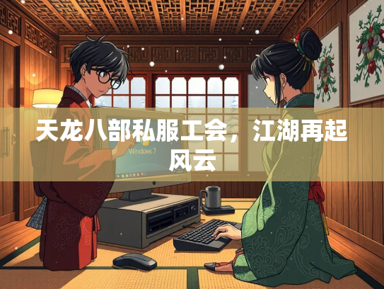 天龙八部私服工会，江湖再起风云  第3张