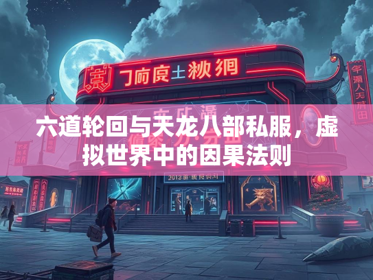 六道轮回与天龙八部私服，虚拟世界中的因果法则