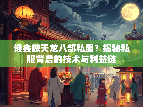 谁会做天龙八部私服？揭秘私服背后的技术与利益链