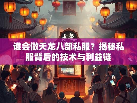 谁会做天龙八部私服？揭秘私服背后的技术与利益链