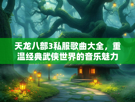 天龙八部3私服歌曲大全，重温经典武侠世界的音乐魅力  第3张