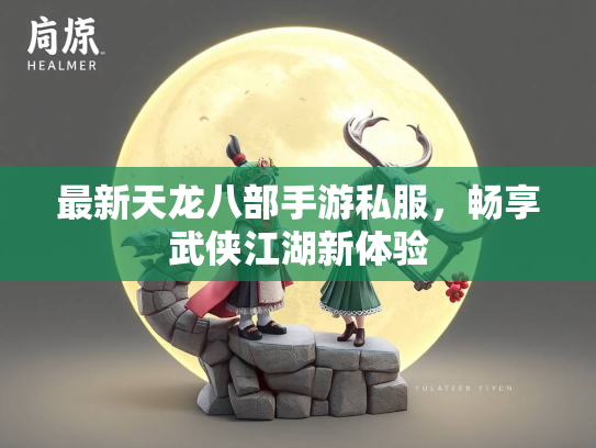 最新天龙八部手游私服，畅享武侠江湖新体验