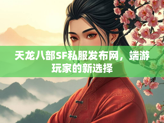 天龙八部SF私服发布网，端游玩家的新选择