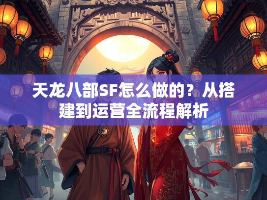 天龙八部SF怎么做的？从搭建到运营全流程解析  第2张
