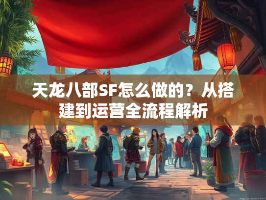 天龙八部SF怎么做的？从搭建到运营全流程解析