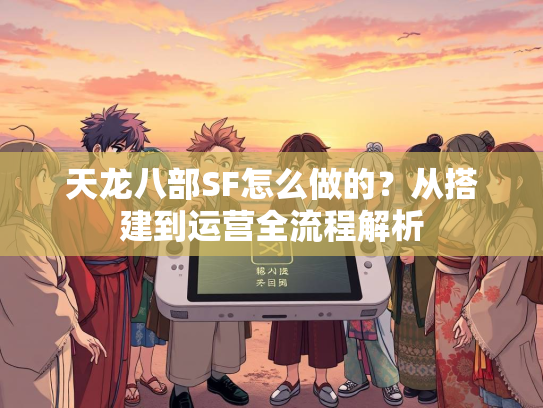 天龙八部SF怎么做的？从搭建到运营全流程解析  第1张