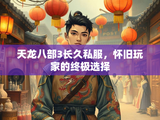 天龙八部3长久私服，怀旧玩家的终极选择