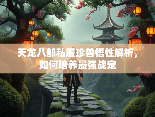 天龙八部私服珍兽悟性解析，如何培养最强战宠  第2张