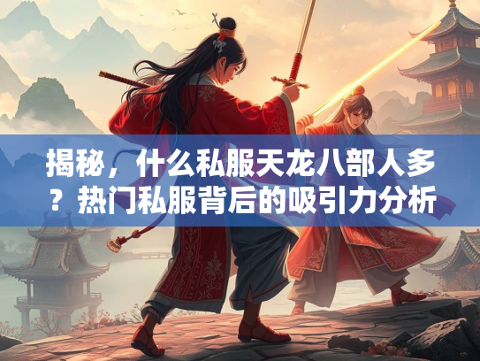 揭秘，什么私服天龙八部人多？热门私服背后的吸引力分析  第3张