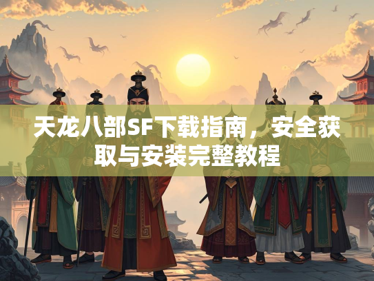 天龙八部SF下载指南，安全获取与安装完整教程