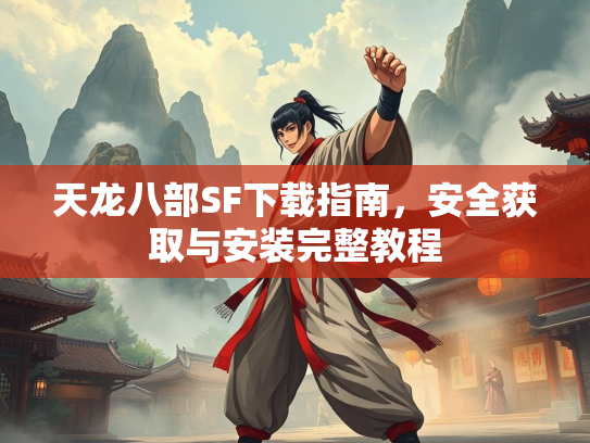 天龙八部SF下载指南，安全获取与安装完整教程