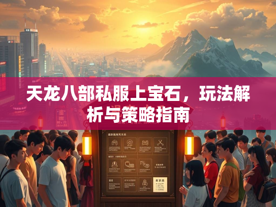 天龙八部私服上宝石，玩法解析与策略指南