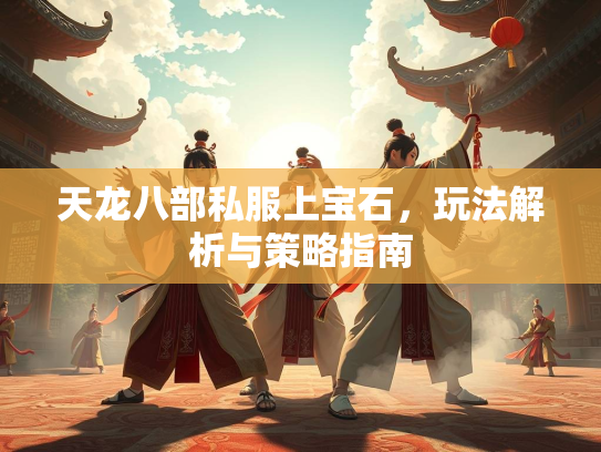 天龙八部私服上宝石，玩法解析与策略指南