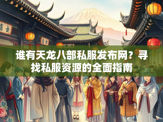 谁有天龙八部私服发布网？寻找私服资源的全面指南