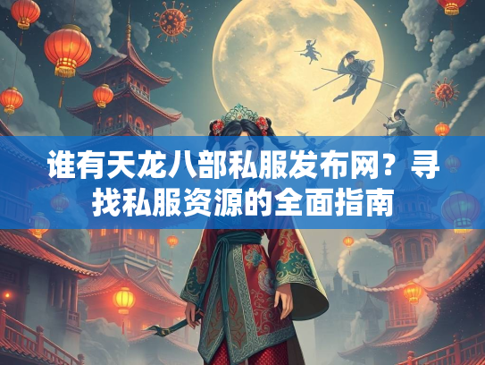 谁有天龙八部私服发布网？寻找私服资源的全面指南