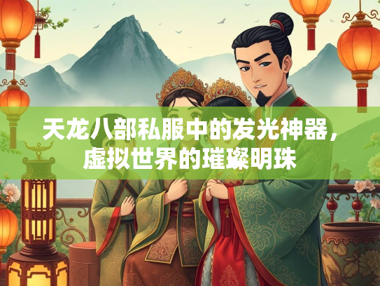 天龙八部私服中的发光神器，虚拟世界的璀璨明珠