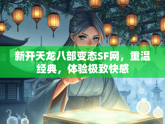 新开天龙八部变态SF网，重温经典，体验极致快感
