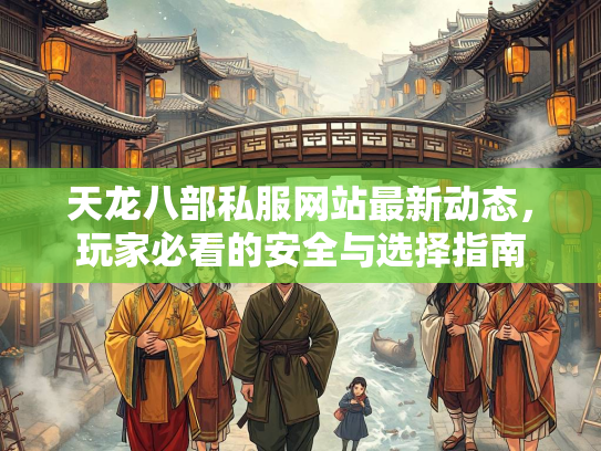 天龙八部私服网站最新动态，玩家必看的安全与选择指南