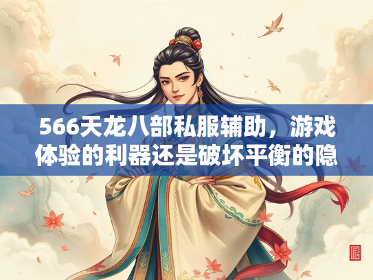 566天龙八部私服辅助,游戏体验的利器还是破坏平衡的隐患? 第2张 566天龙八部私服辅助,游戏体验的利器还是破坏平衡的隐患? 第2张