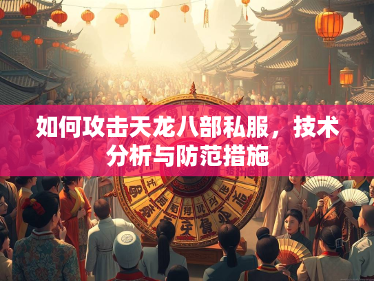 如何攻击天龙八部私服，技术分析与防范措施
